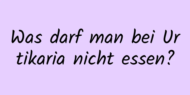 Was darf man bei Urtikaria nicht essen?