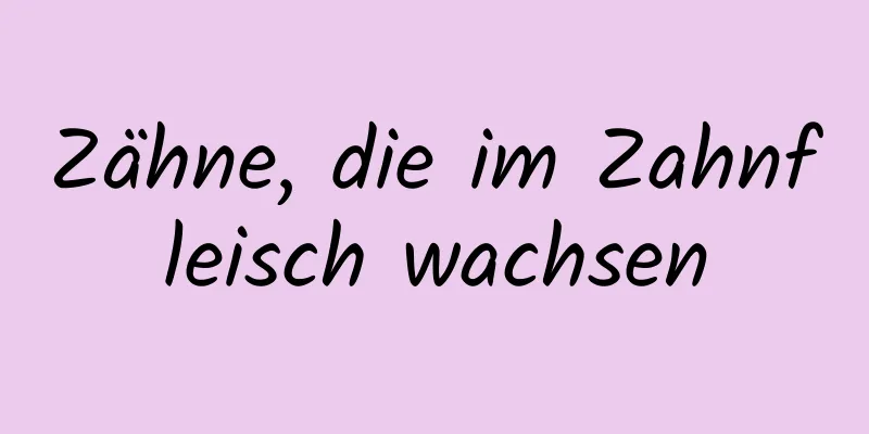 Zähne, die im Zahnfleisch wachsen