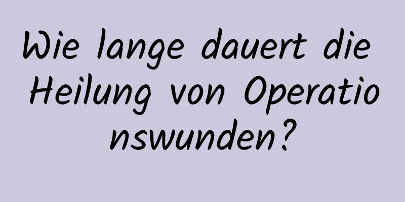 Wie lange dauert die Heilung von Operationswunden?