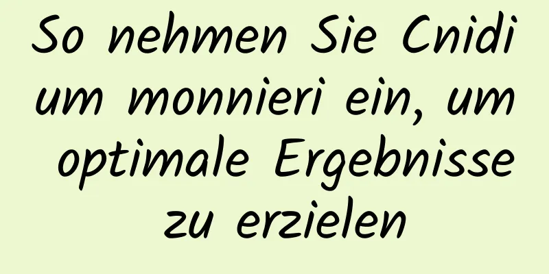 So nehmen Sie Cnidium monnieri ein, um optimale Ergebnisse zu erzielen