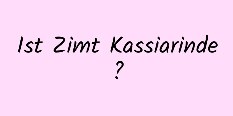 Ist Zimt Kassiarinde?