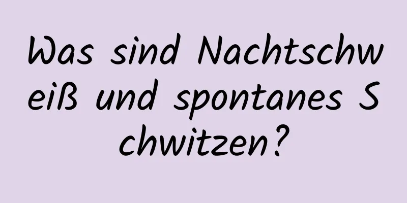 Was sind Nachtschweiß und spontanes Schwitzen?