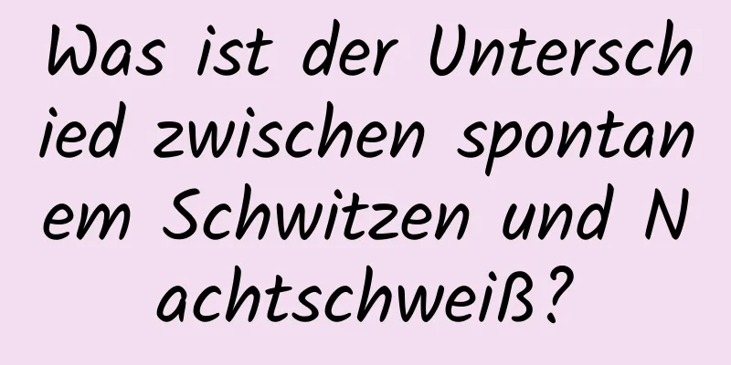 Was ist der Unterschied zwischen spontanem Schwitzen und Nachtschweiß?