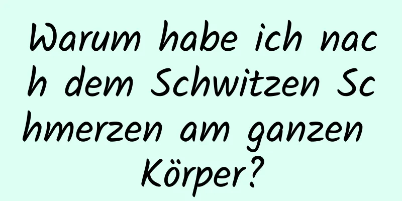 Warum habe ich nach dem Schwitzen Schmerzen am ganzen Körper?