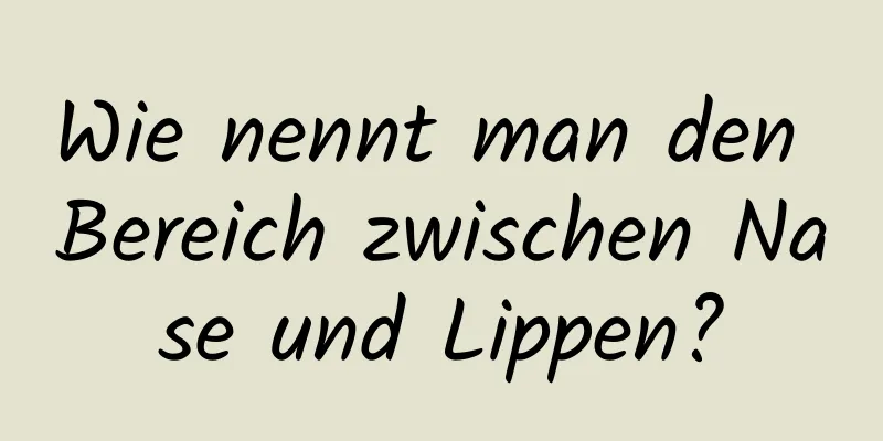 Wie nennt man den Bereich zwischen Nase und Lippen?