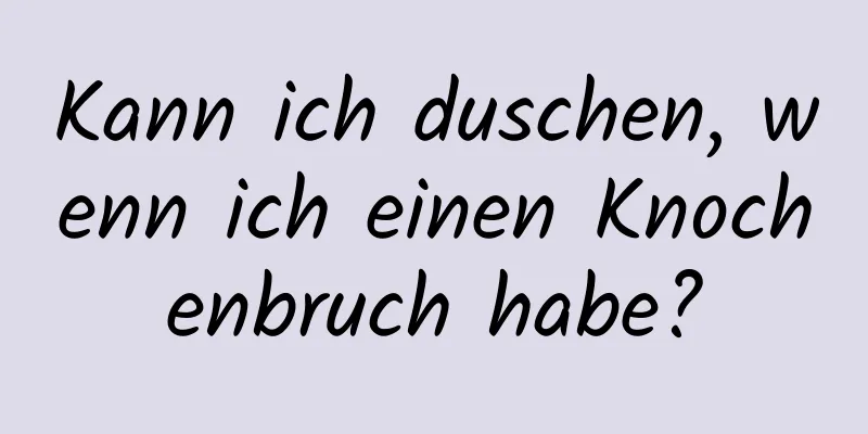 Kann ich duschen, wenn ich einen Knochenbruch habe?