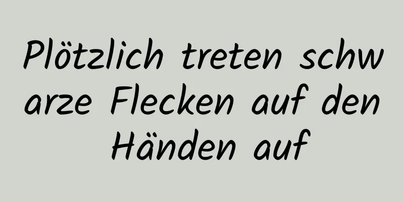 Plötzlich treten schwarze Flecken auf den Händen auf