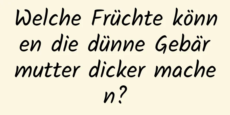 Welche Früchte können die dünne Gebärmutter dicker machen?