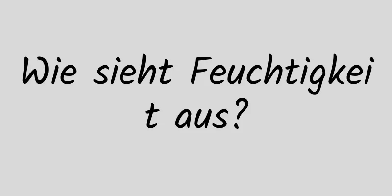 Wie sieht Feuchtigkeit aus?