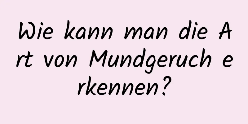 Wie kann man die Art von Mundgeruch erkennen?