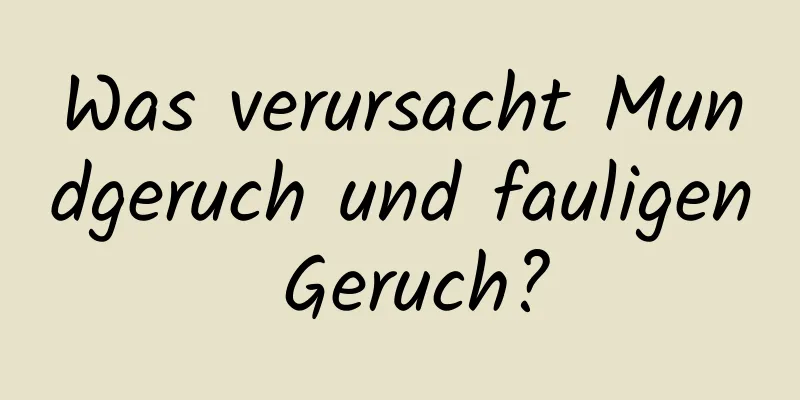 Was verursacht Mundgeruch und fauligen Geruch?