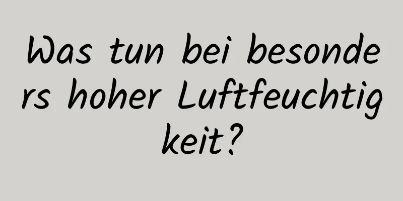 Was tun bei besonders hoher Luftfeuchtigkeit?