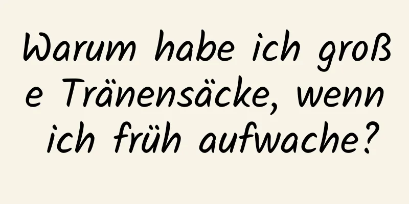 Warum habe ich große Tränensäcke, wenn ich früh aufwache?