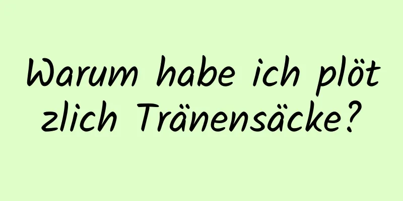 Warum habe ich plötzlich Tränensäcke?