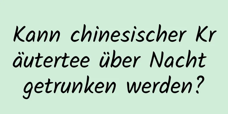 Kann chinesischer Kräutertee über Nacht getrunken werden?