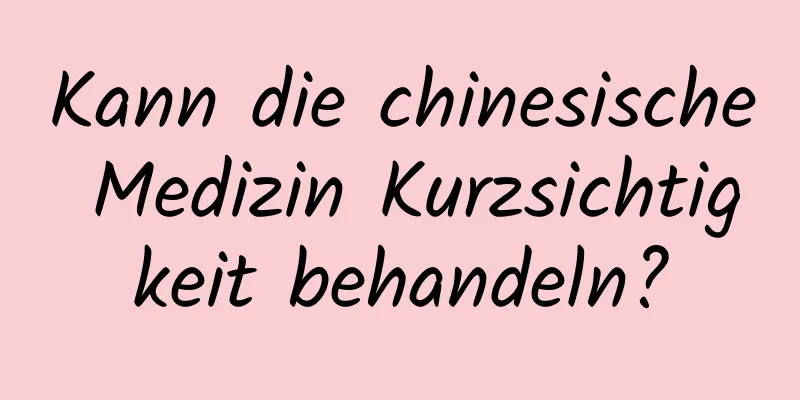 Kann die chinesische Medizin Kurzsichtigkeit behandeln?