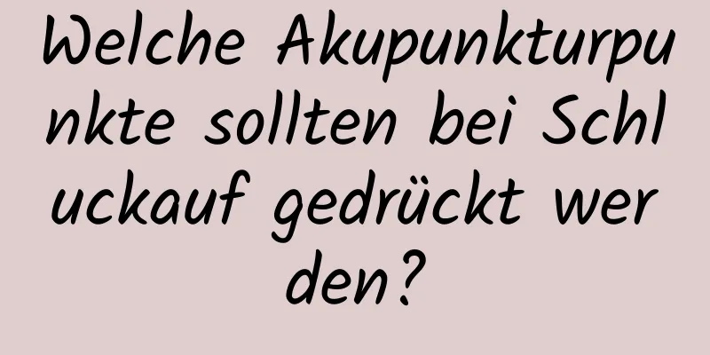 Welche Akupunkturpunkte sollten bei Schluckauf gedrückt werden?