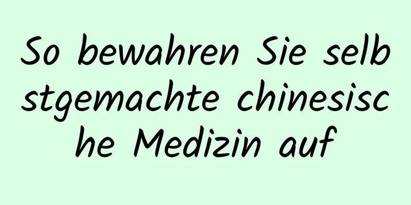 So bewahren Sie selbstgemachte chinesische Medizin auf