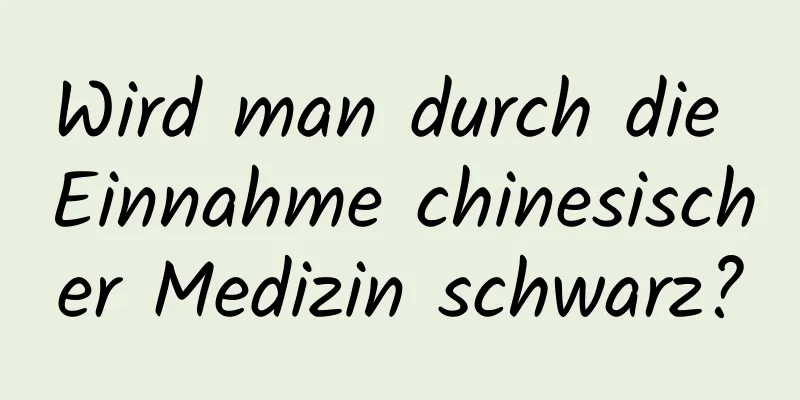 Wird man durch die Einnahme chinesischer Medizin schwarz?