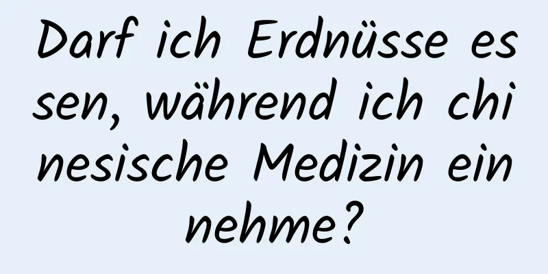 Darf ich Erdnüsse essen, während ich chinesische Medizin einnehme?