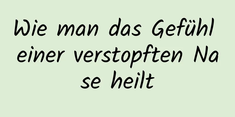 Wie man das Gefühl einer verstopften Nase heilt