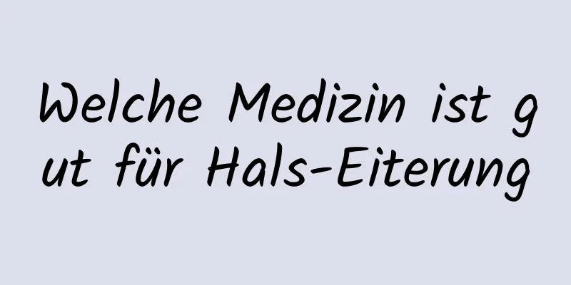 Welche Medizin ist gut für Hals-Eiterung