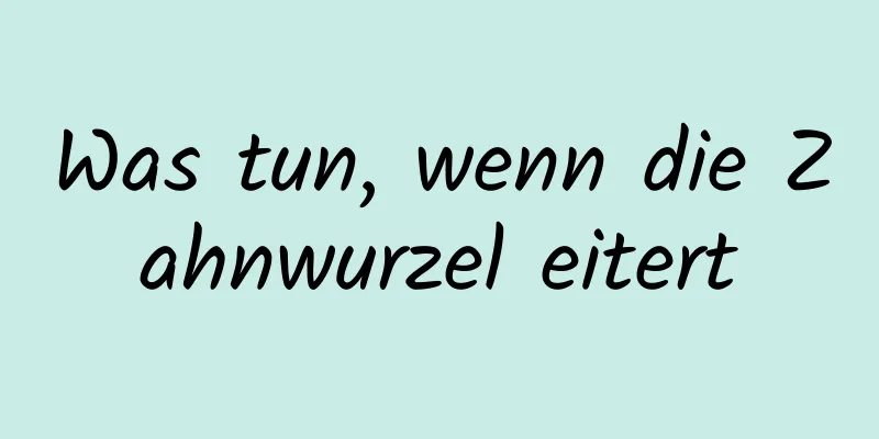 Was tun, wenn die Zahnwurzel eitert