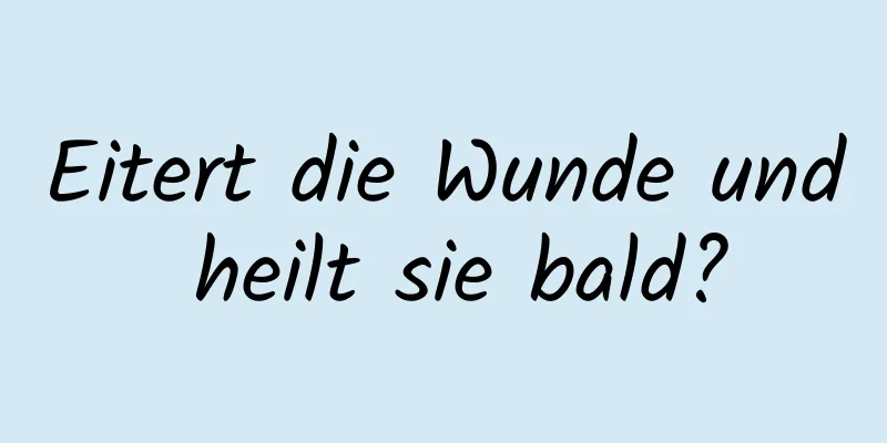 Eitert die Wunde und heilt sie bald?