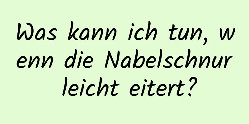 Was kann ich tun, wenn die Nabelschnur leicht eitert?