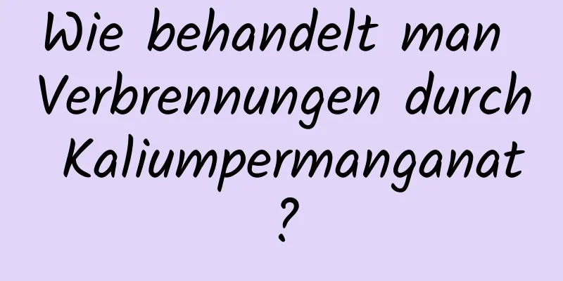 Wie behandelt man Verbrennungen durch Kaliumpermanganat?