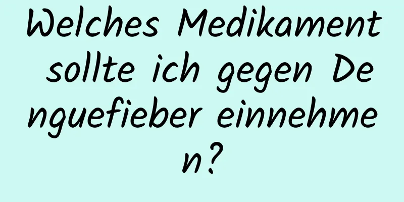 Welches Medikament sollte ich gegen Denguefieber einnehmen?