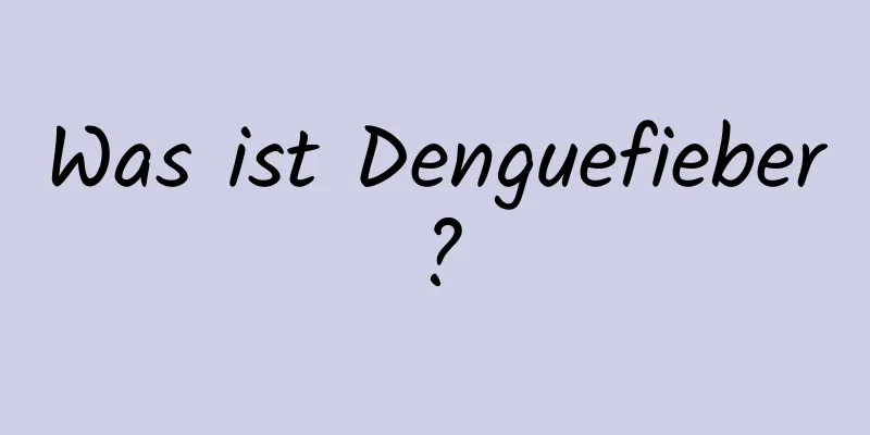 Was ist Denguefieber?