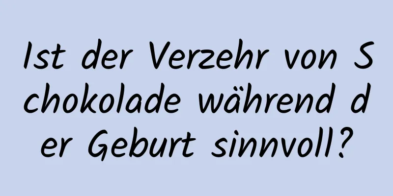 Ist der Verzehr von Schokolade während der Geburt sinnvoll?