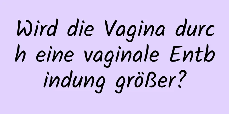 Wird die Vagina durch eine vaginale Entbindung größer?