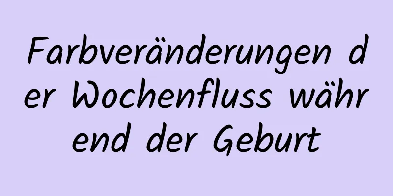 Farbveränderungen der Wochenfluss während der Geburt