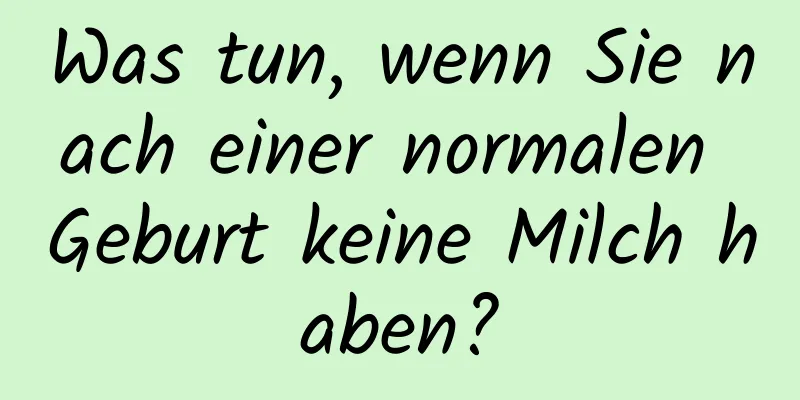 Was tun, wenn Sie nach einer normalen Geburt keine Milch haben?