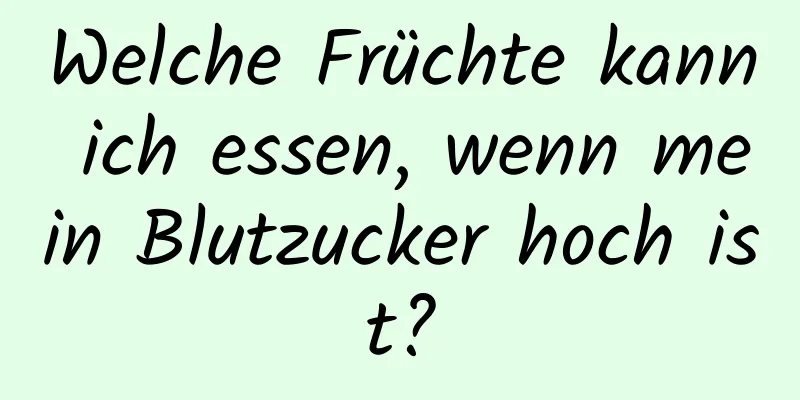 Welche Früchte kann ich essen, wenn mein Blutzucker hoch ist?