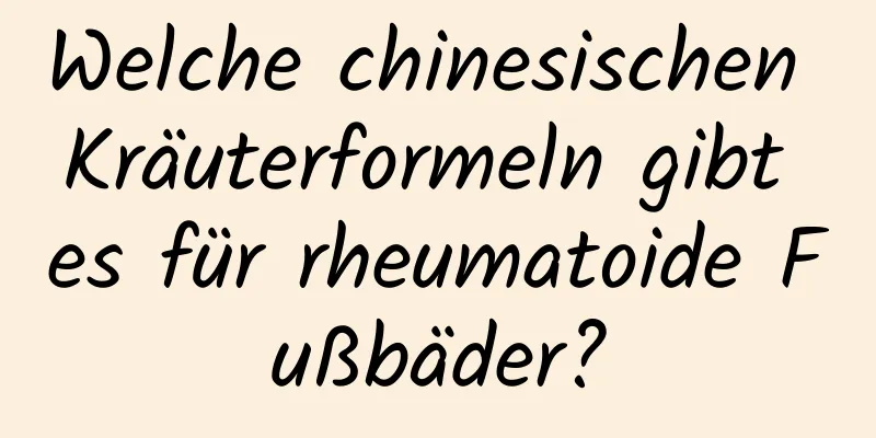 Welche chinesischen Kräuterformeln gibt es für rheumatoide Fußbäder?