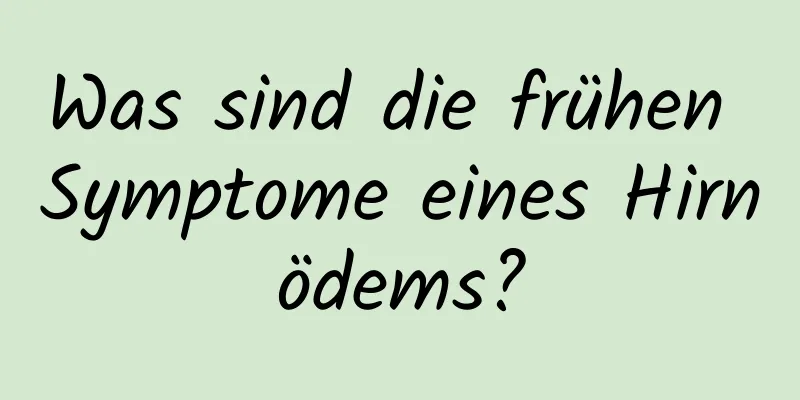 Was sind die frühen Symptome eines Hirnödems?