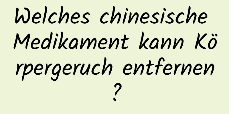 Welches chinesische Medikament kann Körpergeruch entfernen?