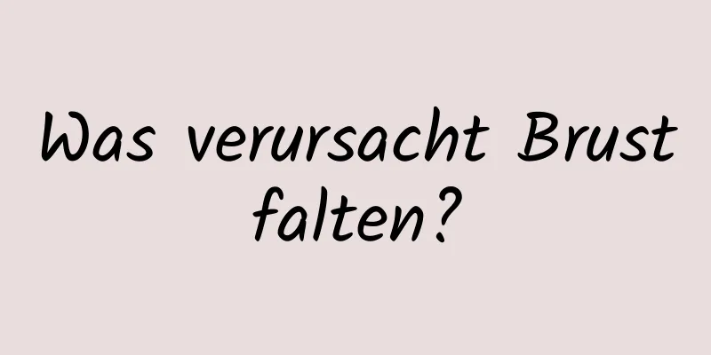 Was verursacht Brustfalten?