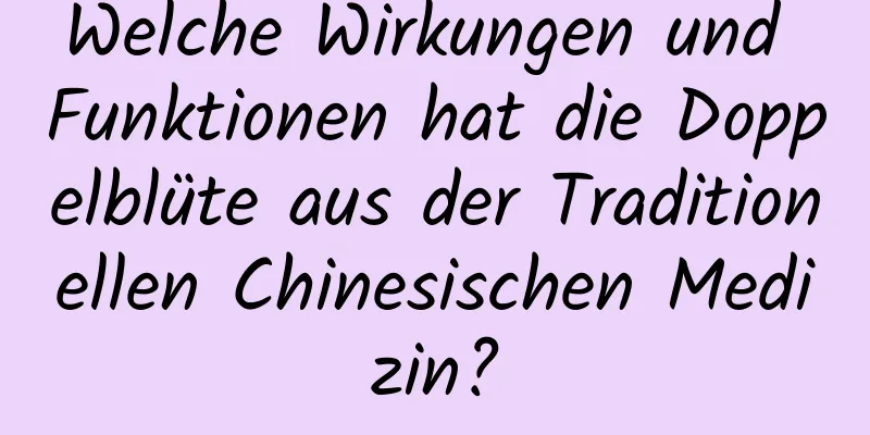 Welche Wirkungen und Funktionen hat die Doppelblüte aus der Traditionellen Chinesischen Medizin?