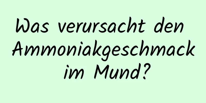 Was verursacht den Ammoniakgeschmack im Mund?