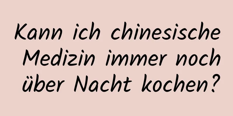 Kann ich chinesische Medizin immer noch über Nacht kochen?