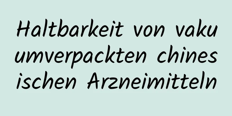 Haltbarkeit von vakuumverpackten chinesischen Arzneimitteln