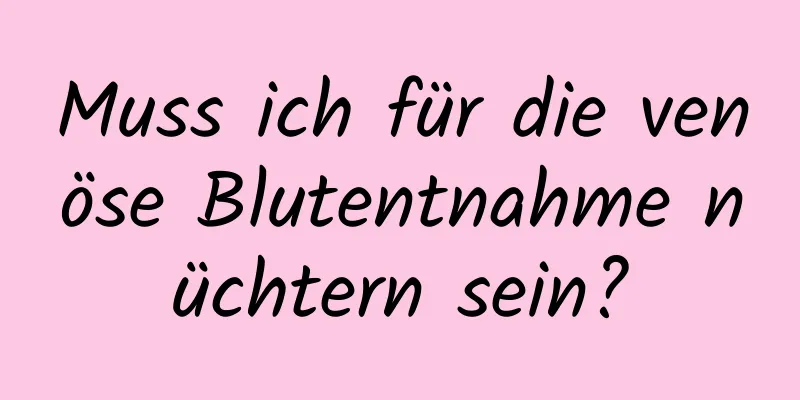 Muss ich für die venöse Blutentnahme nüchtern sein?