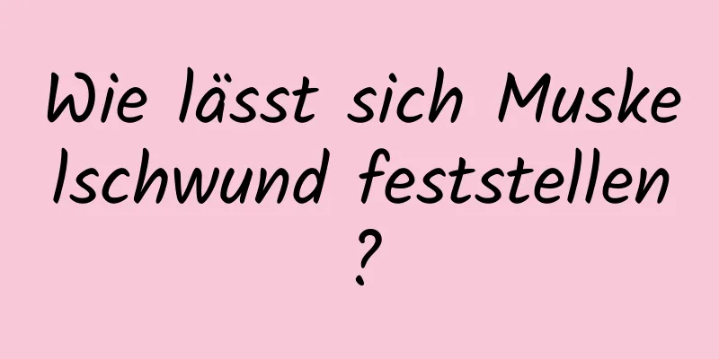 Wie lässt sich Muskelschwund feststellen?