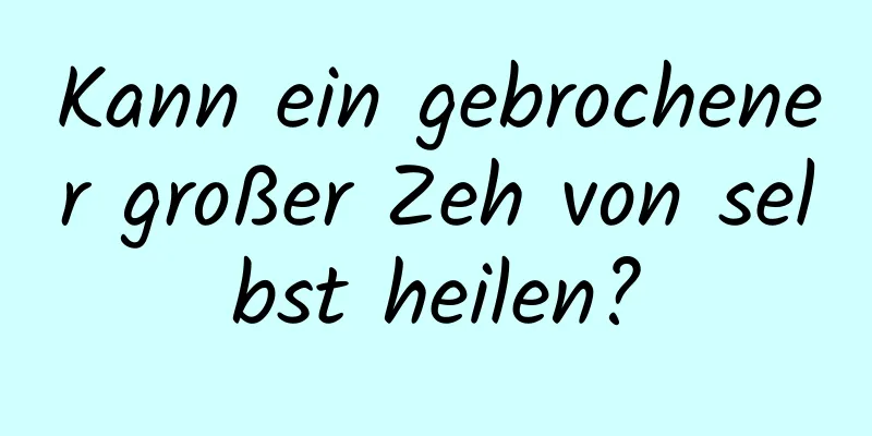 Kann ein gebrochener großer Zeh von selbst heilen?