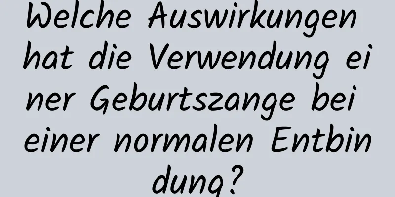 Welche Auswirkungen hat die Verwendung einer Geburtszange bei einer normalen Entbindung?