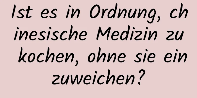 Ist es in Ordnung, chinesische Medizin zu kochen, ohne sie einzuweichen?